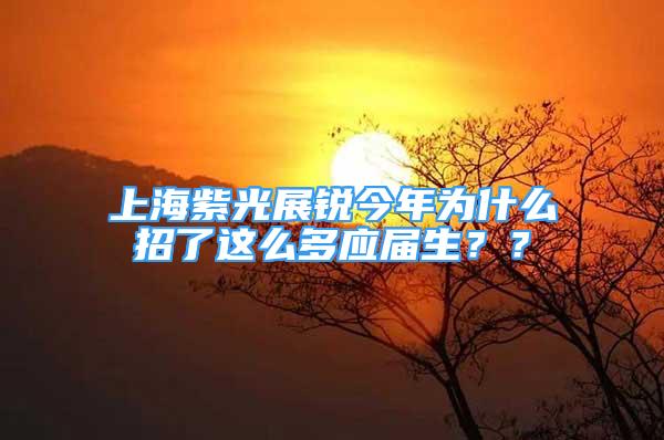 上海紫光展銳今年為什么招了這么多應(yīng)屆生？？