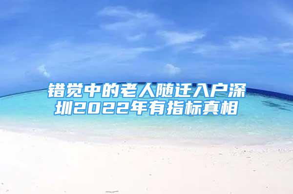 錯(cuò)覺(jué)中的老人隨遷入戶深圳2022年有指標(biāo)真相