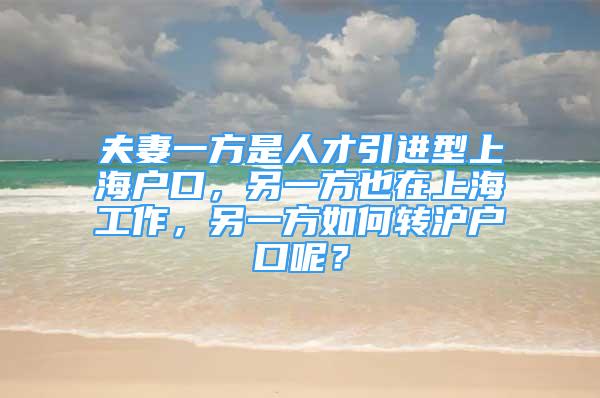 夫妻一方是人才引進(jìn)型上海戶口，另一方也在上海工作，另一方如何轉(zhuǎn)滬戶口呢？