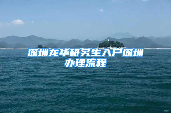 深圳龍華研究生入戶深圳辦理流程