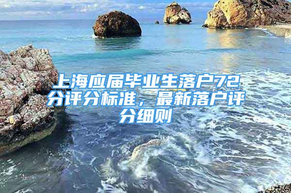 上海應屆畢業(yè)生落戶72分評分標準，最新落戶評分細則