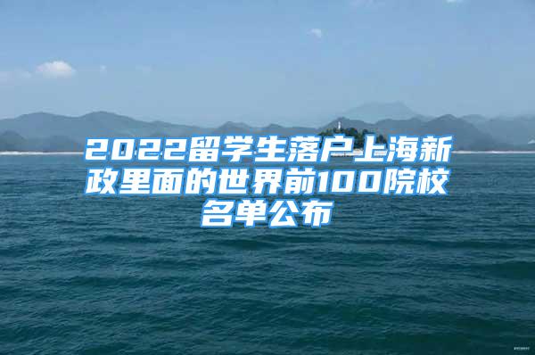 2022留學(xué)生落戶(hù)上海新政里面的世界前100院校名單公布