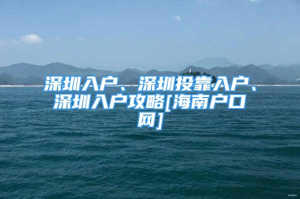 深圳入戶、深圳投靠入戶、深圳入戶攻略[海南戶口網(wǎng)]