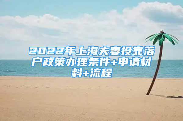 2022年上海夫妻投靠落戶政策辦理條件+申請材料+流程