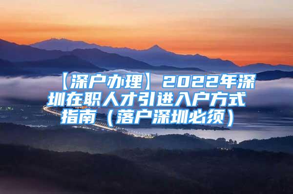 【深戶辦理】2022年深圳在職人才引進(jìn)入戶方式指南（落戶深圳必須）