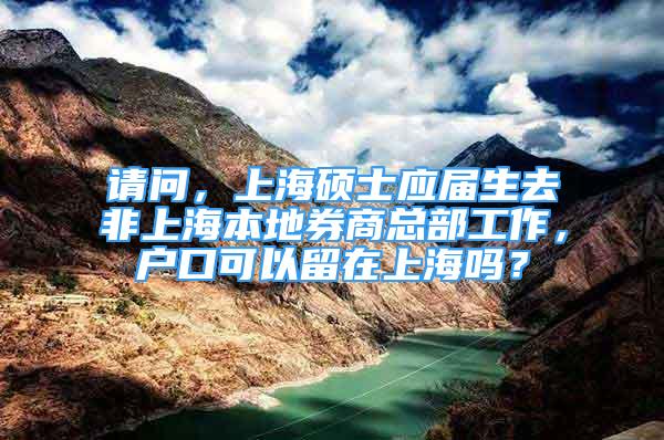 請(qǐng)問，上海碩士應(yīng)屆生去非上海本地券商總部工作，戶口可以留在上海嗎？