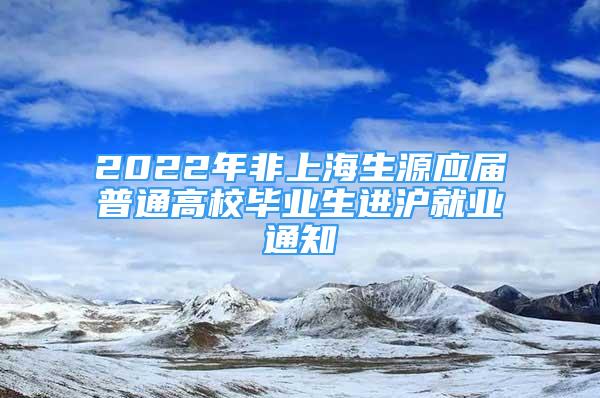 2022年非上海生源應(yīng)屆普通高校畢業(yè)生進(jìn)滬就業(yè)通知