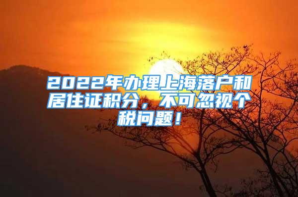 2022年辦理上海落戶和居住證積分，不可忽視個(gè)稅問題！