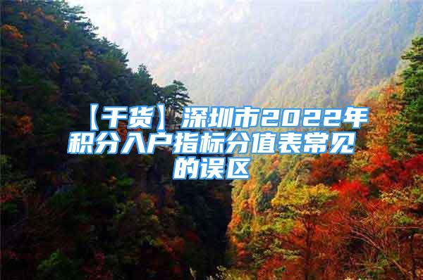 【干貨】深圳市2022年積分入戶指標分值表常見的誤區(qū)