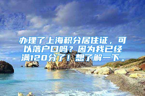 辦理了上海積分居住證，可以落戶口嗎？因?yàn)槲乙呀?jīng)滿120分了！想了解一下。