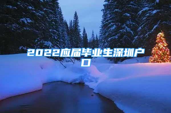 2022應(yīng)屆畢業(yè)生深圳戶口