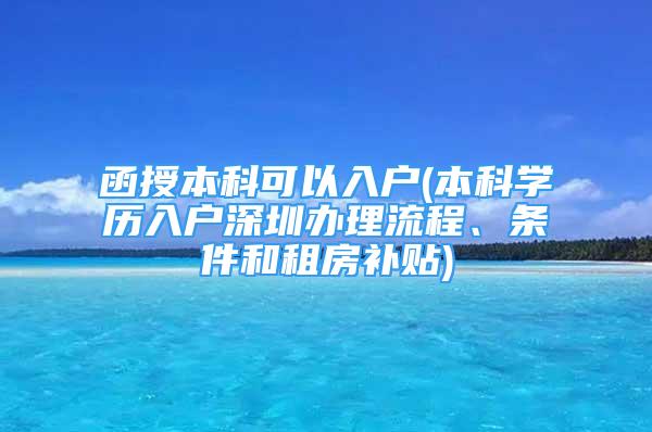 函授本科可以入戶(本科學(xué)歷入戶深圳辦理流程、條件和租房補(bǔ)貼)