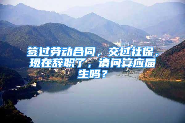 簽過勞動合同，交過社保，現(xiàn)在辭職了，請問算應屆生嗎？