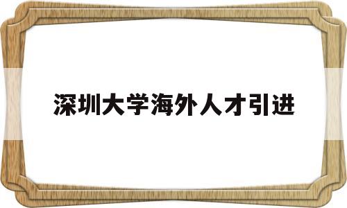 深圳大學(xué)海外人才引進(jìn)(深圳海外高層次人才引進(jìn)) 留學(xué)生入戶深圳