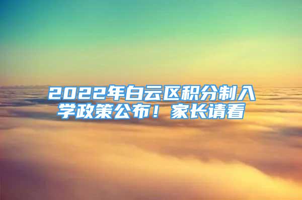 2022年白云區(qū)積分制入學(xué)政策公布！家長請看→