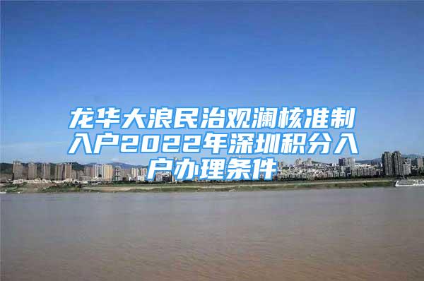 龍華大浪民治觀瀾核準(zhǔn)制入戶2022年深圳積分入戶辦理條件