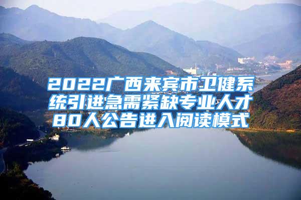 2022廣西來賓市衛(wèi)健系統(tǒng)引進(jìn)急需緊缺專業(yè)人才80人公告進(jìn)入閱讀模式