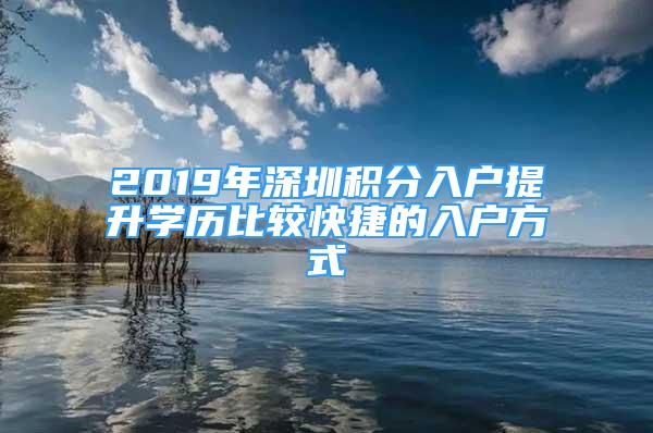 2019年深圳積分入戶提升學(xué)歷比較快捷的入戶方式