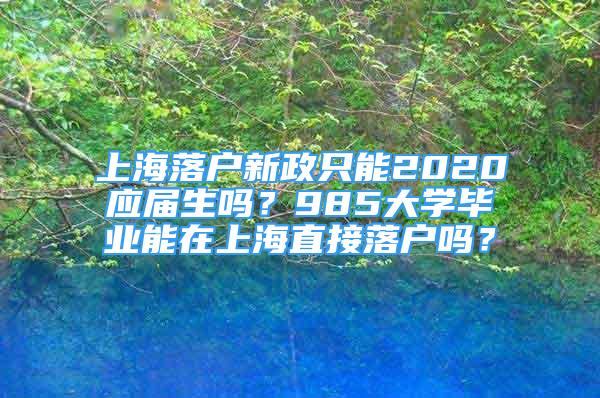 上海落戶新政只能2020應(yīng)屆生嗎？985大學(xué)畢業(yè)能在上海直接落戶嗎？