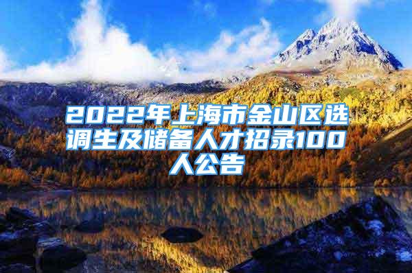 2022年上海市金山區(qū)選調(diào)生及儲備人才招錄100人公告