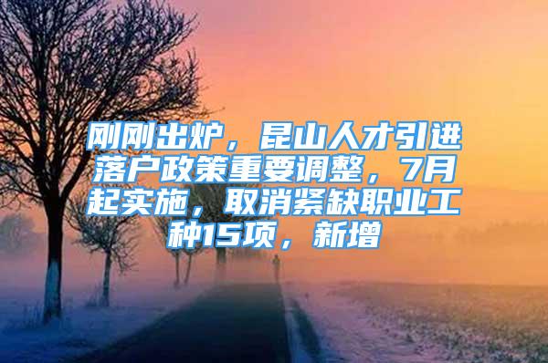 剛剛出爐，昆山人才引進落戶政策重要調整，7月起實施，取消緊缺職業(yè)工種15項，新增