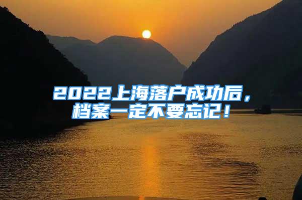 2022上海落戶成功后，檔案一定不要忘記！