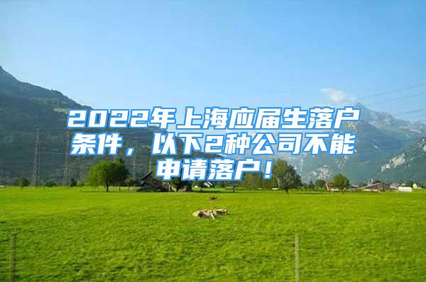 2022年上海應(yīng)屆生落戶條件，以下2種公司不能申請(qǐng)落戶！