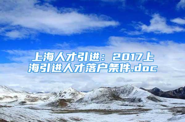 上海人才引進：2017上海引進人才落戶條件.doc