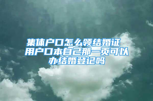 集體戶口怎么領(lǐng)結(jié)婚證 用戶口本自己那一頁可以辦結(jié)婚登記嗎