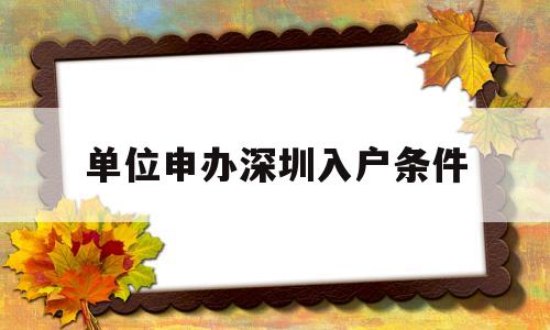 單位申辦深圳入戶條件(深圳入戶單位申報需要提供哪些資料) 本科入戶深圳