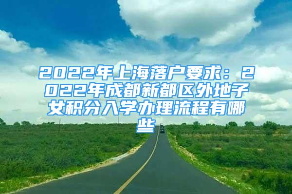 2022年上海落戶要求：2022年成都新都區(qū)外地子女積分入學(xué)辦理流程有哪些