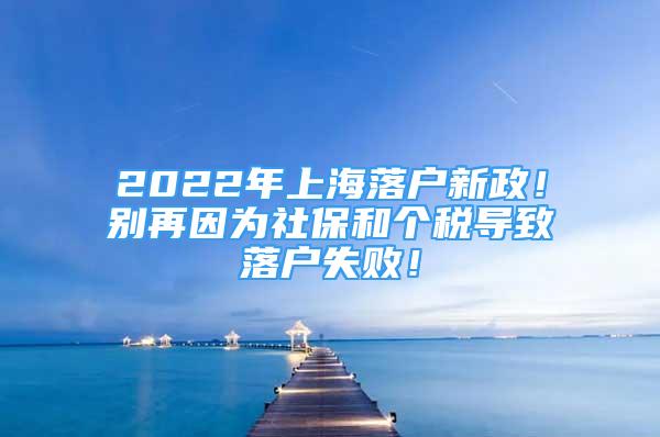 2022年上海落戶新政！別再因為社保和個稅導(dǎo)致落戶失??！