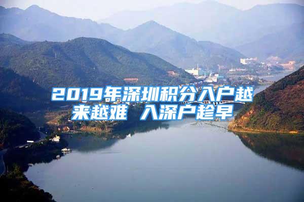 2019年深圳積分入戶越來(lái)越難 入深戶趁早