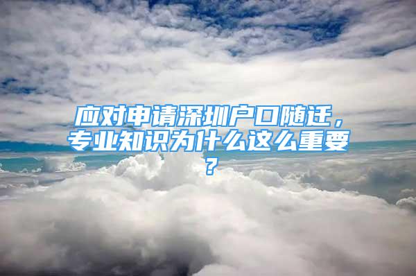 應(yīng)對申請深圳戶口隨遷，專業(yè)知識為什么這么重要？