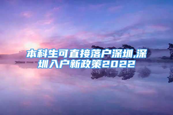 本科生可直接落戶深圳,深圳入戶新政策2022