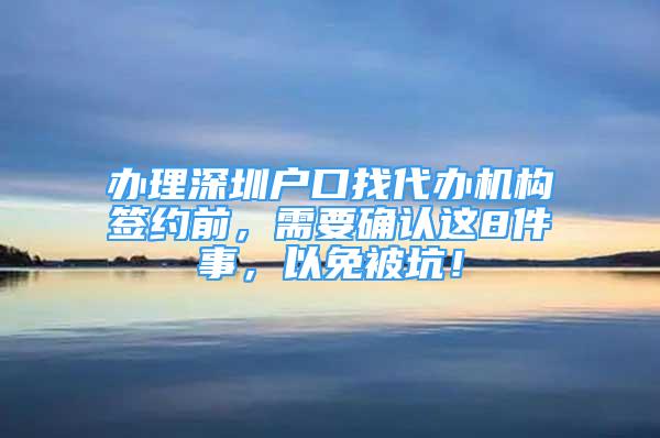 辦理深圳戶口找代辦機(jī)構(gòu)簽約前，需要確認(rèn)這8件事，以免被坑！