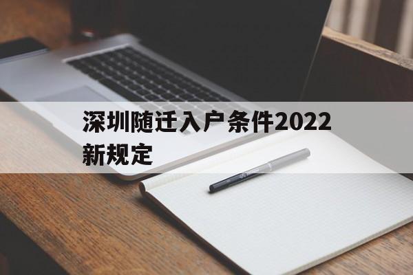 深圳隨遷入戶條件2022新規(guī)定(深圳隨遷入戶條件2022新規(guī)定官網(wǎng)) 深圳積分入戶政策