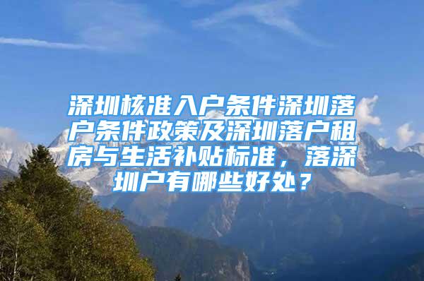 深圳核準(zhǔn)入戶條件深圳落戶條件政策及深圳落戶租房與生活補(bǔ)貼標(biāo)準(zhǔn)，落深圳戶有哪些好處？