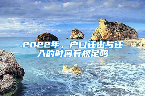 2022年，戶口遷出與遷入的時間有規(guī)定嗎