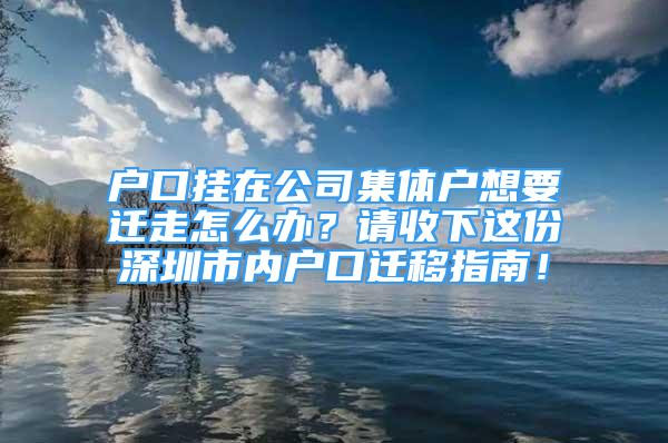 戶口掛在公司集體戶想要遷走怎么辦？請收下這份深圳市內(nèi)戶口遷移指南！