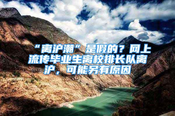 “離滬潮”是假的？網(wǎng)上流傳畢業(yè)生離校排長隊離滬，可能另有原因