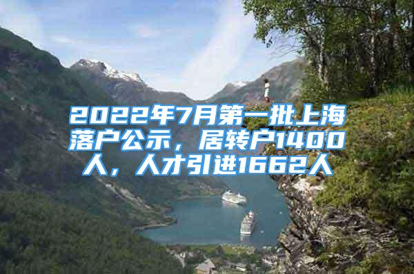 2022年7月第一批上海落戶公示，居轉(zhuǎn)戶1400人，人才引進(jìn)1662人