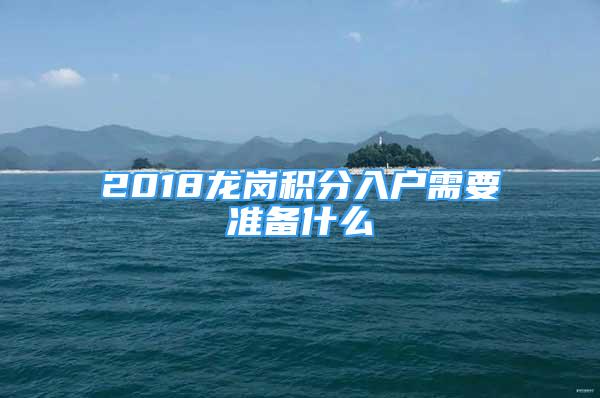 2018龍崗積分入戶需要準備什么