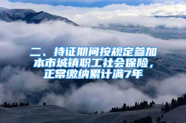 二、持證期間按規(guī)定參加本市城鎮(zhèn)職工社會(huì)保險(xiǎn)，正常繳納累計(jì)滿7年