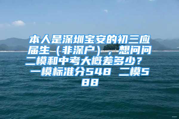 本人是深圳寶安的初三應(yīng)屆生（非深戶），想問問二模和中考大概差多少？ 一模標(biāo)準(zhǔn)分548 二模588