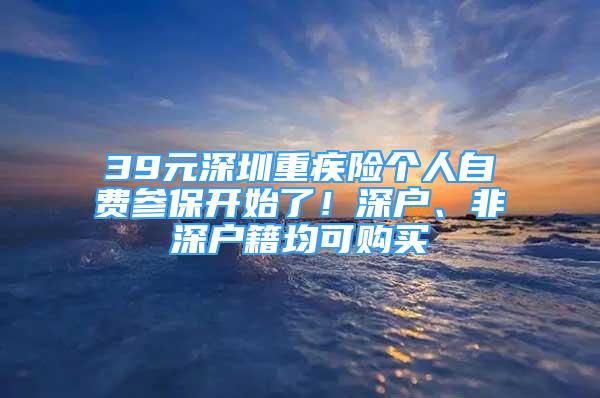 39元深圳重疾險個人自費(fèi)參保開始了！深戶、非深戶籍均可購買