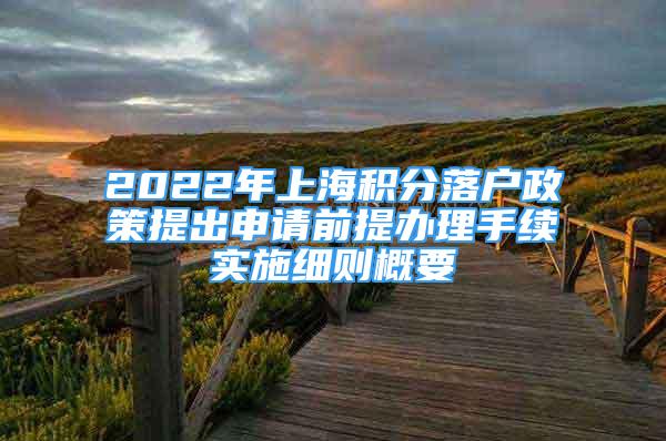 2022年上海積分落戶政策提出申請(qǐng)前提辦理手續(xù)實(shí)施細(xì)則概要