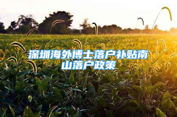 深圳海外博士落戶補貼南山落戶政策