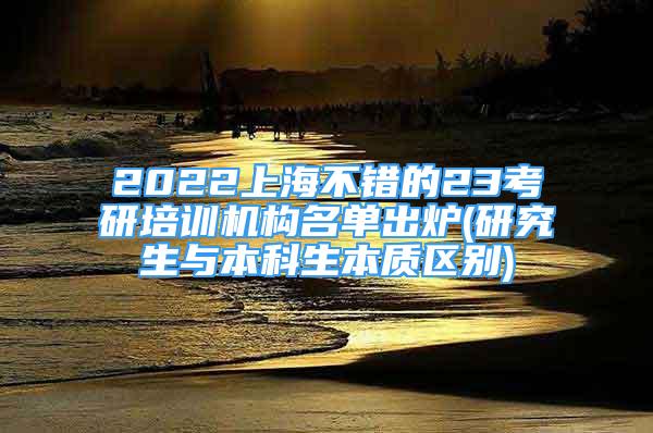 2022上海不錯的23考研培訓(xùn)機(jī)構(gòu)名單出爐(研究生與本科生本質(zhì)區(qū)別)