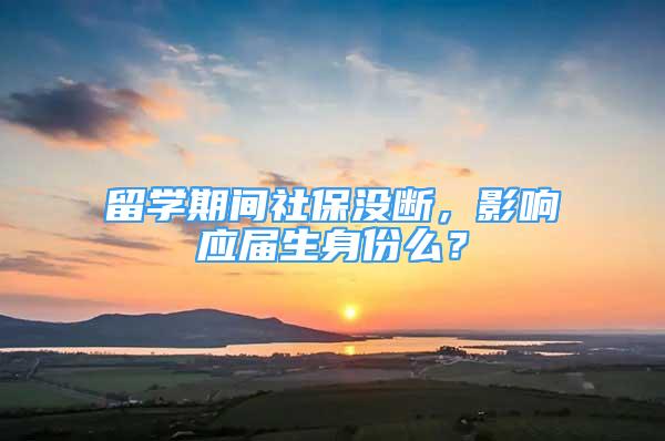 留學(xué)期間社保沒斷，影響應(yīng)屆生身份么？